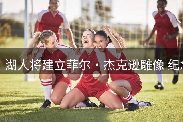 湖人将建立菲尔·杰克逊雕像 纪念传奇教头辉煌成就
