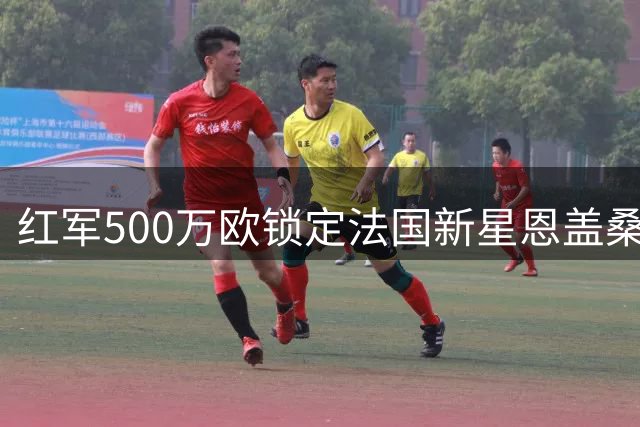 红军500万欧锁定法国新星恩盖桑