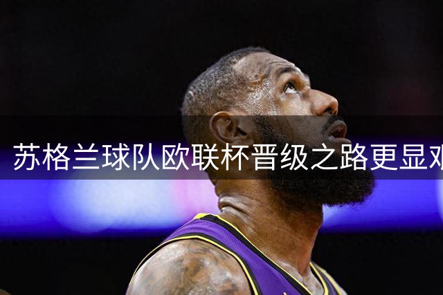 苏格兰球队欧联杯晋级之路更显艰难