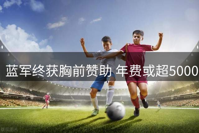 蓝军终获胸前赞助 年费或超5000万英镑