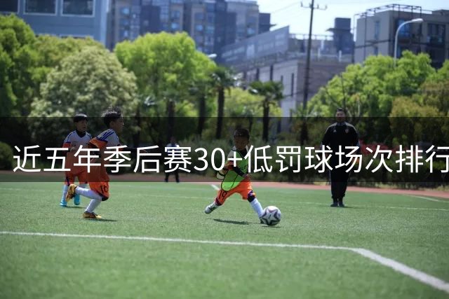 近五年季后赛30+低罚球场次排行：库里独占榜首