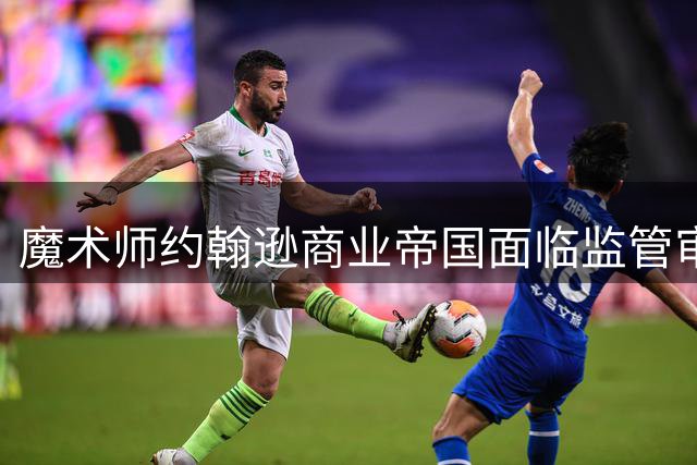 魔术师约翰逊商业帝国面临监管审查